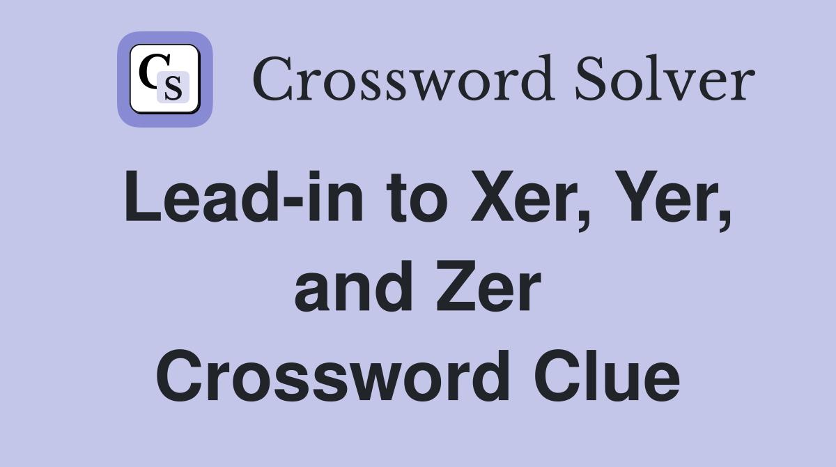 Lead-in to Xer, Yer, and Zer Crossword Clue