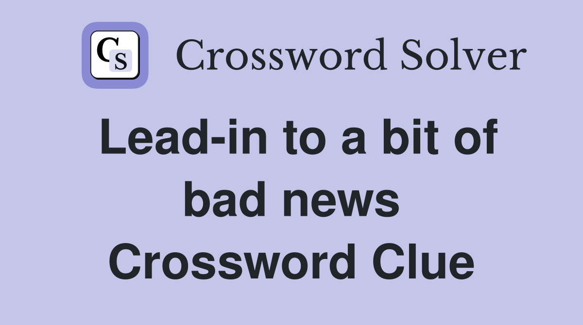 Lead-in to a bit of bad news Crossword Clue