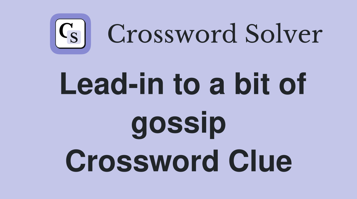 Lead-in to a bit of gossip Crossword Clue