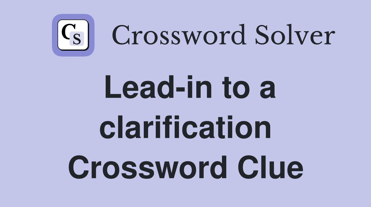Lead-in to a clarification Crossword Clue