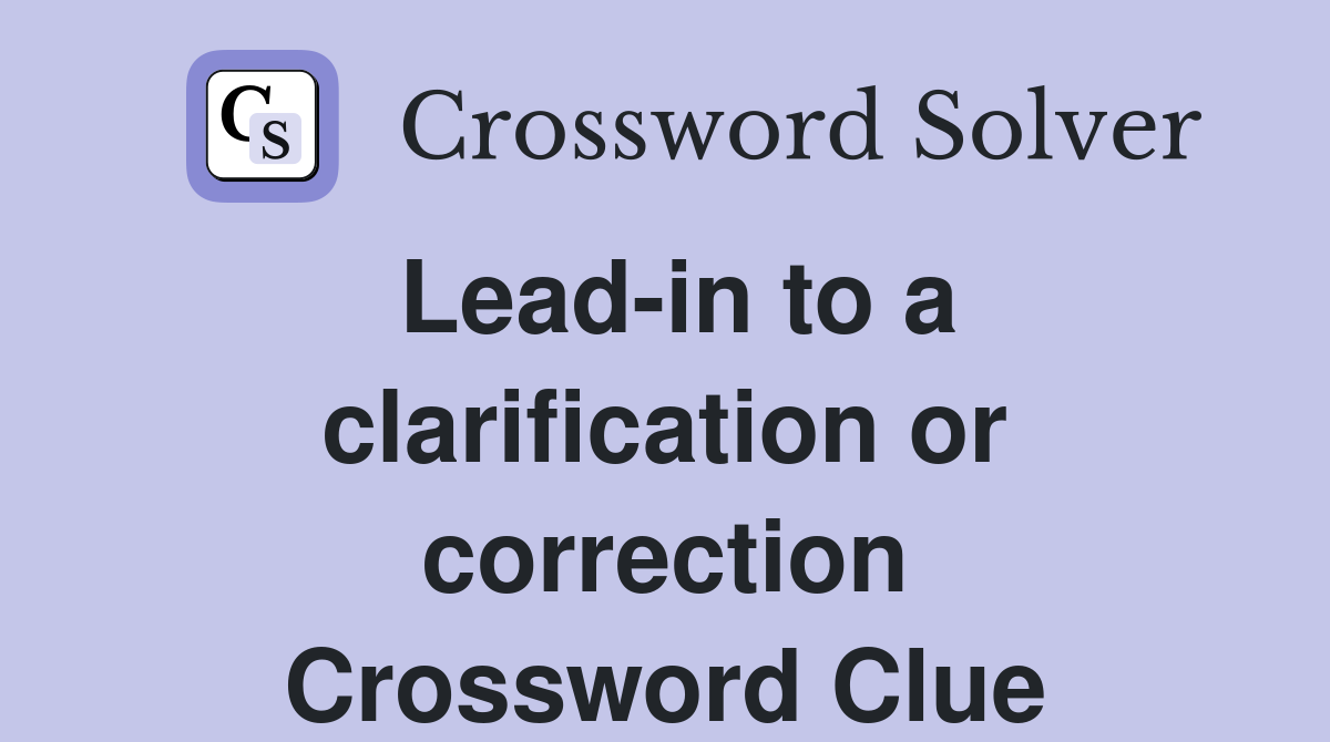 Lead-in to a clarification or correction Crossword Clue