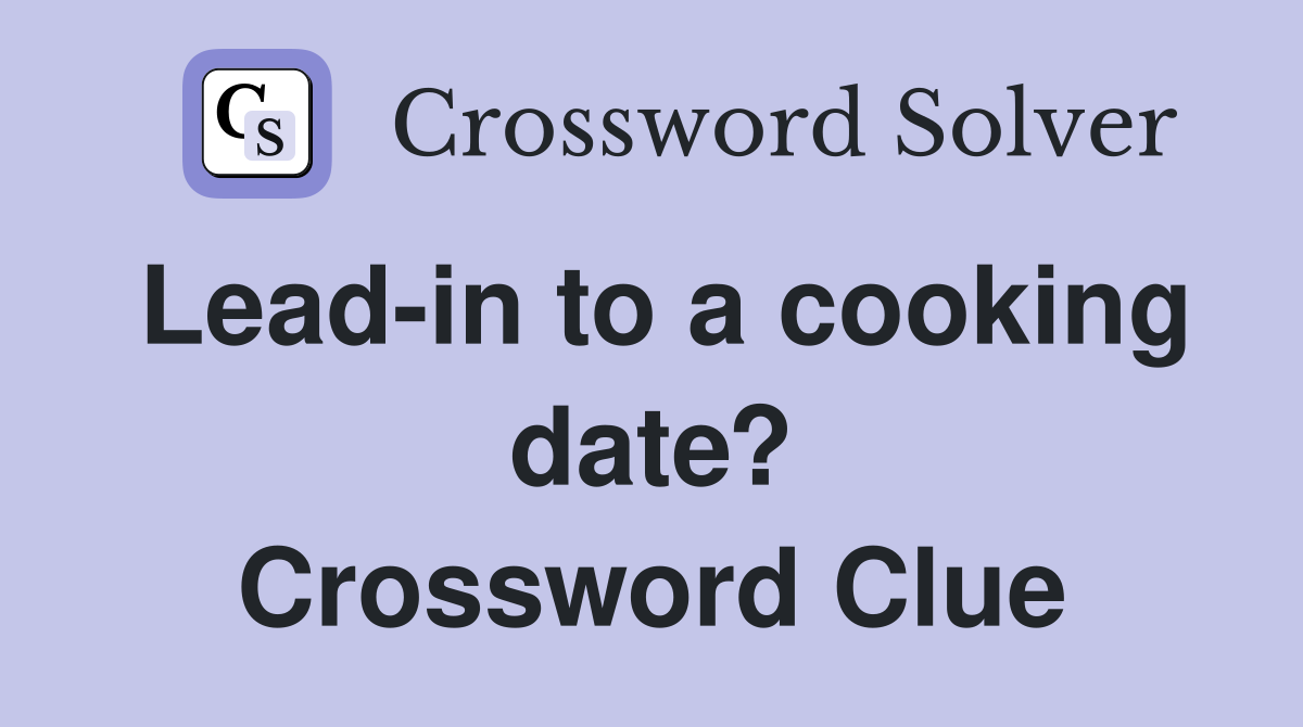 Lead-in to a cooking date? Crossword Clue