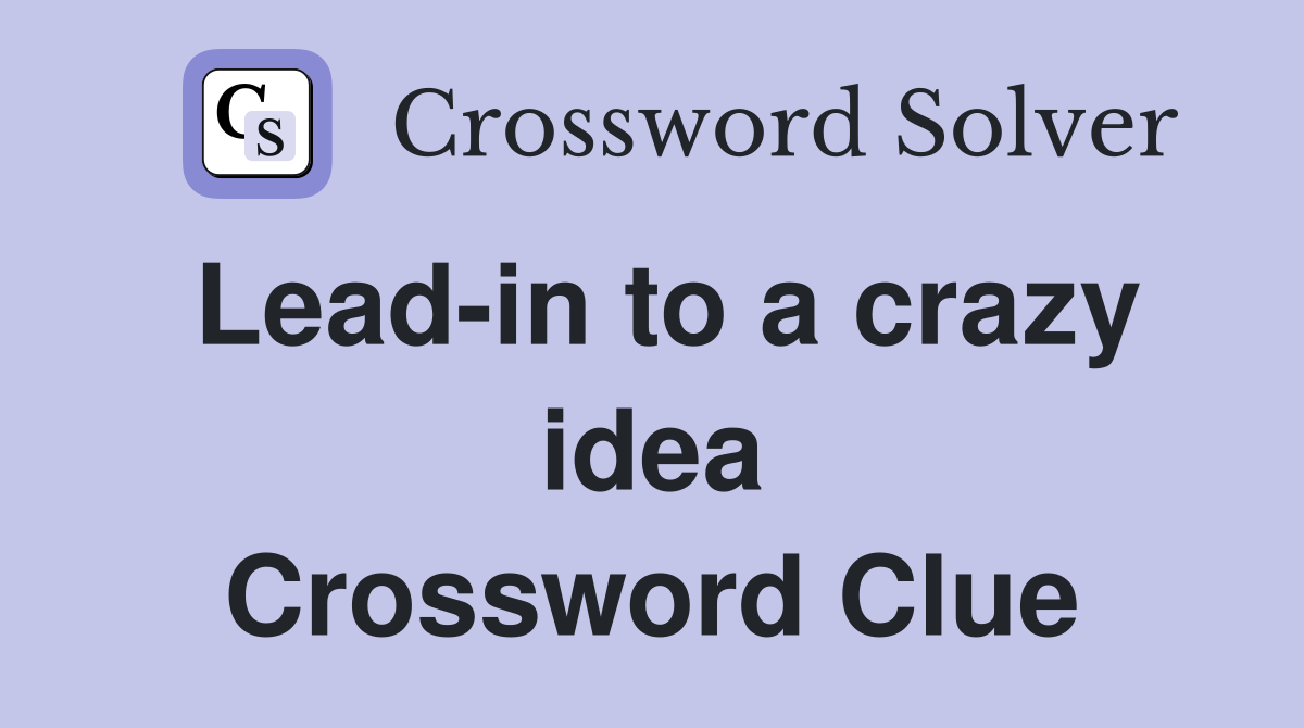 Lead-in to a crazy idea Crossword Clue