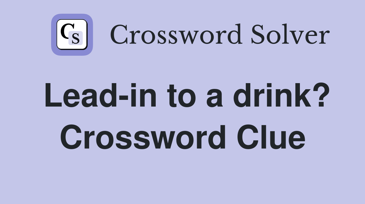 Lead-in to a drink? Crossword Clue