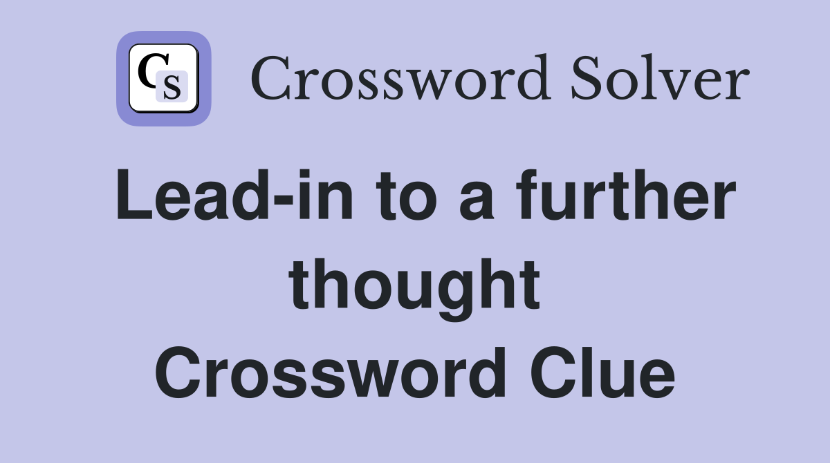 Lead-in to a further thought Crossword Clue