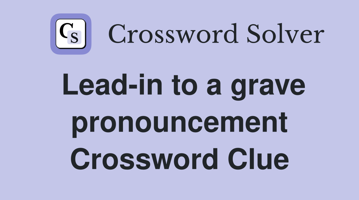 Lead-in to a grave pronouncement Crossword Clue
