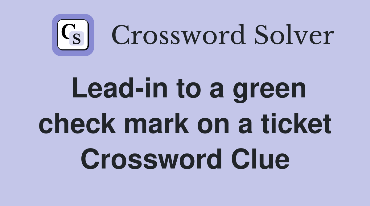 Lead-in to a green check mark on a ticket Crossword Clue