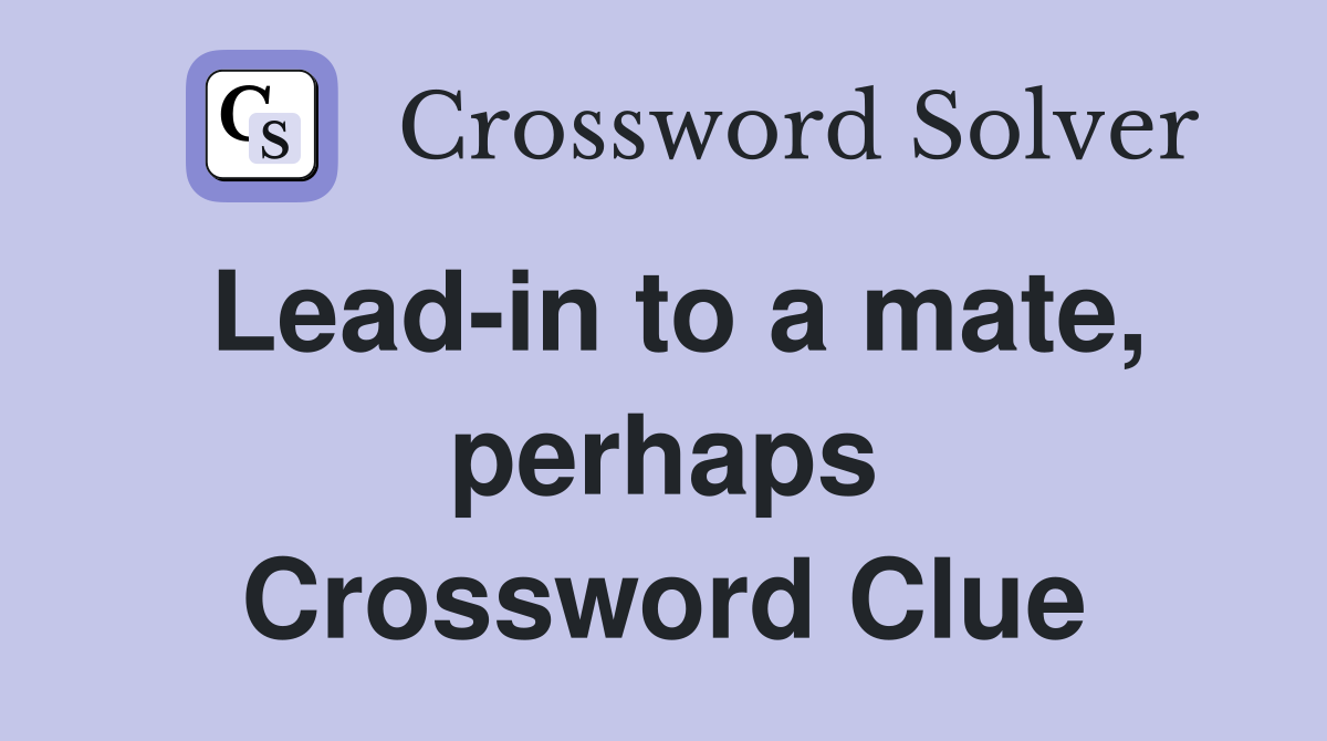 Lead-in to a mate, perhaps Crossword Clue