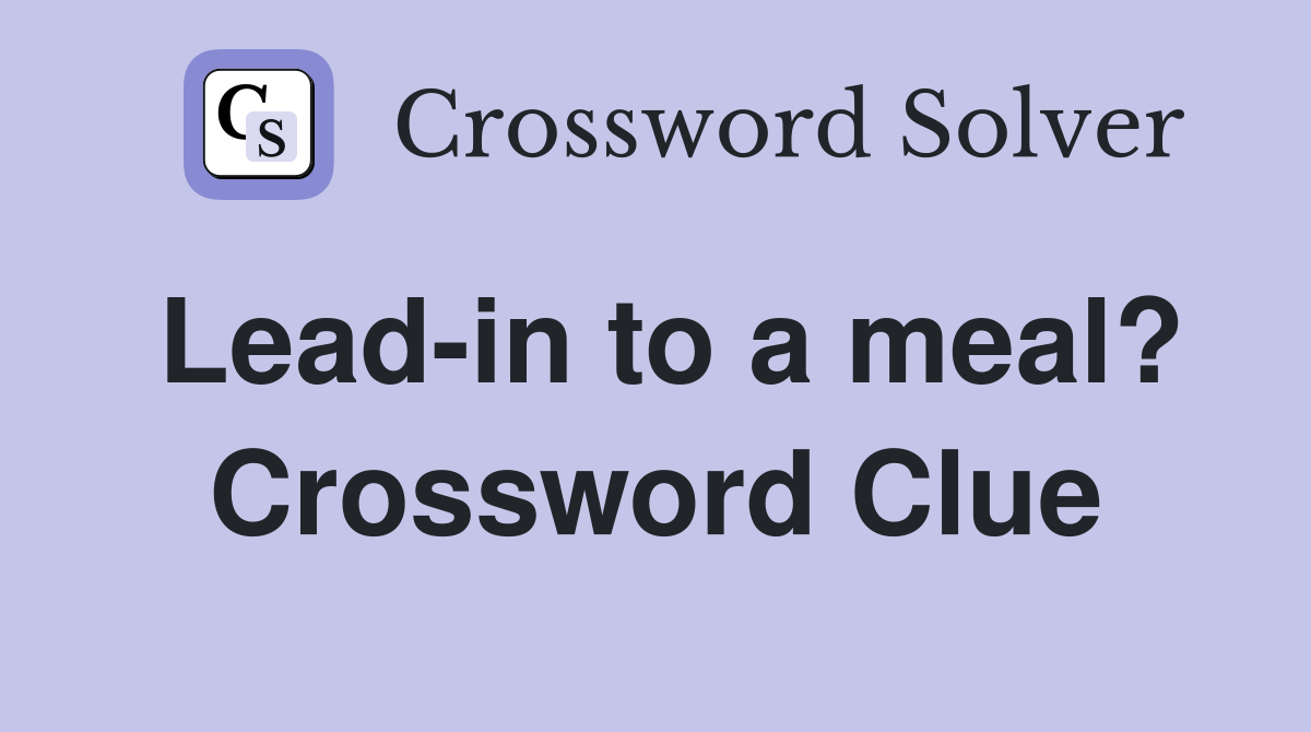 Lead-in to a meal? Crossword Clue