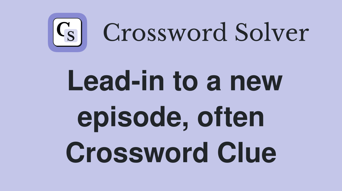 Lead-in to a new episode, often Crossword Clue