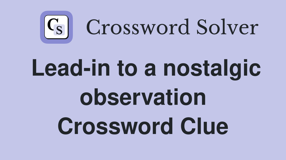 Lead-in to a nostalgic observation Crossword Clue