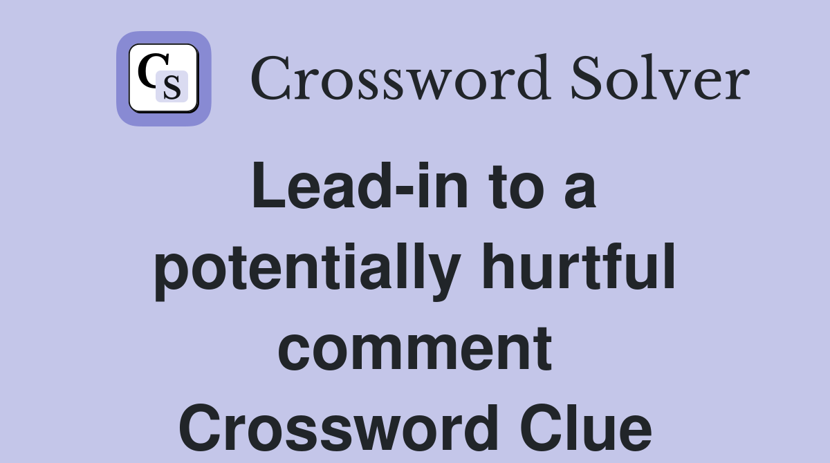 Lead-in to a potentially hurtful comment Crossword Clue