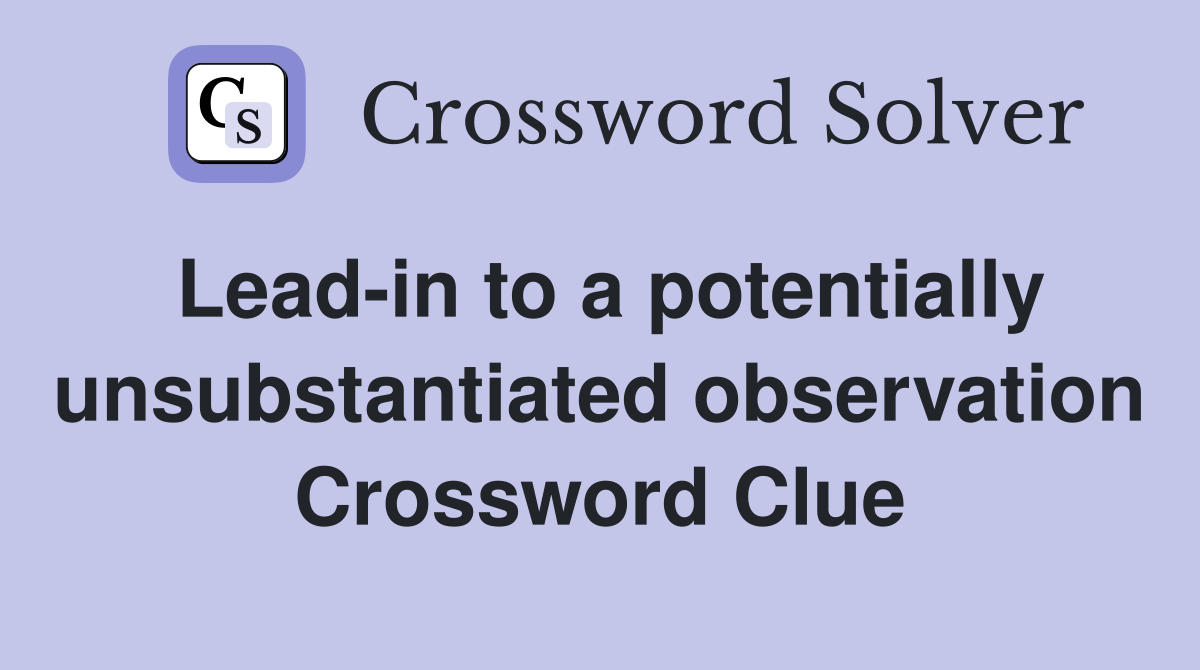 Lead-in to a potentially unsubstantiated observation Crossword Clue