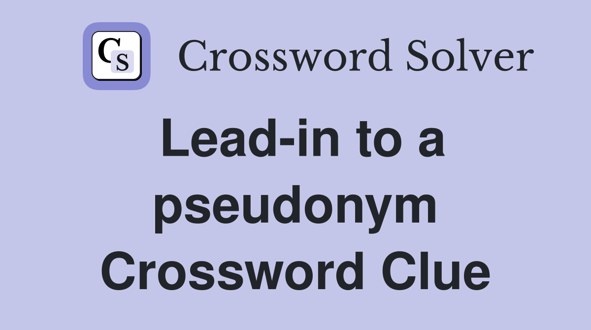 Lead-in to a pseudonym Crossword Clue