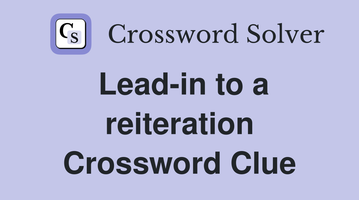 Lead-in to a reiteration Crossword Clue