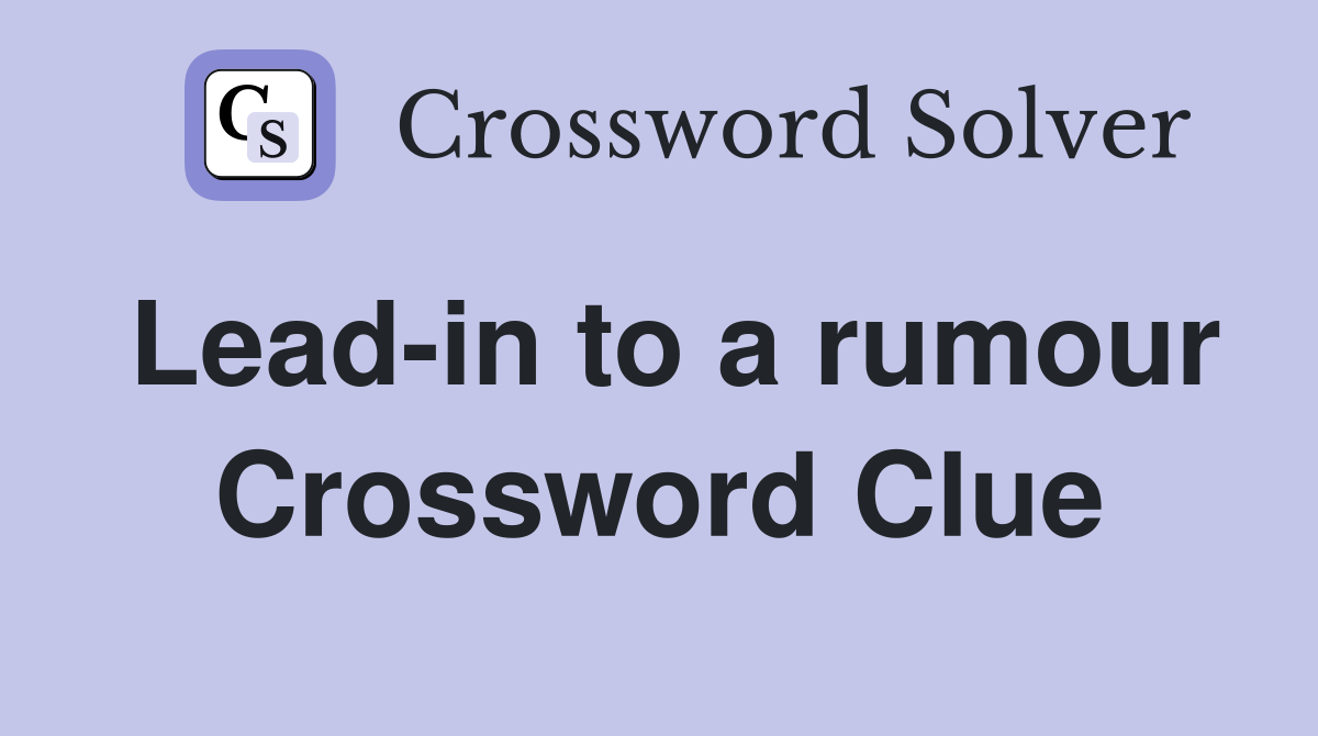 Lead-in to a rumour Crossword Clue