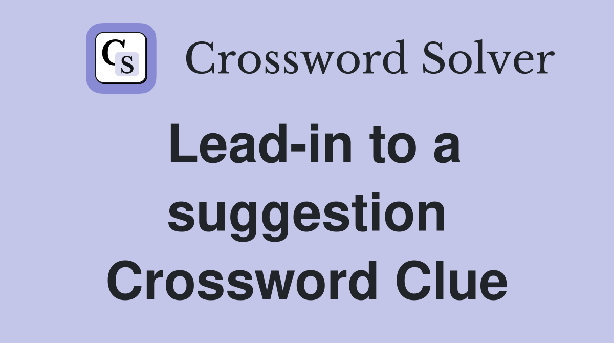 Lead-in to a suggestion Crossword Clue