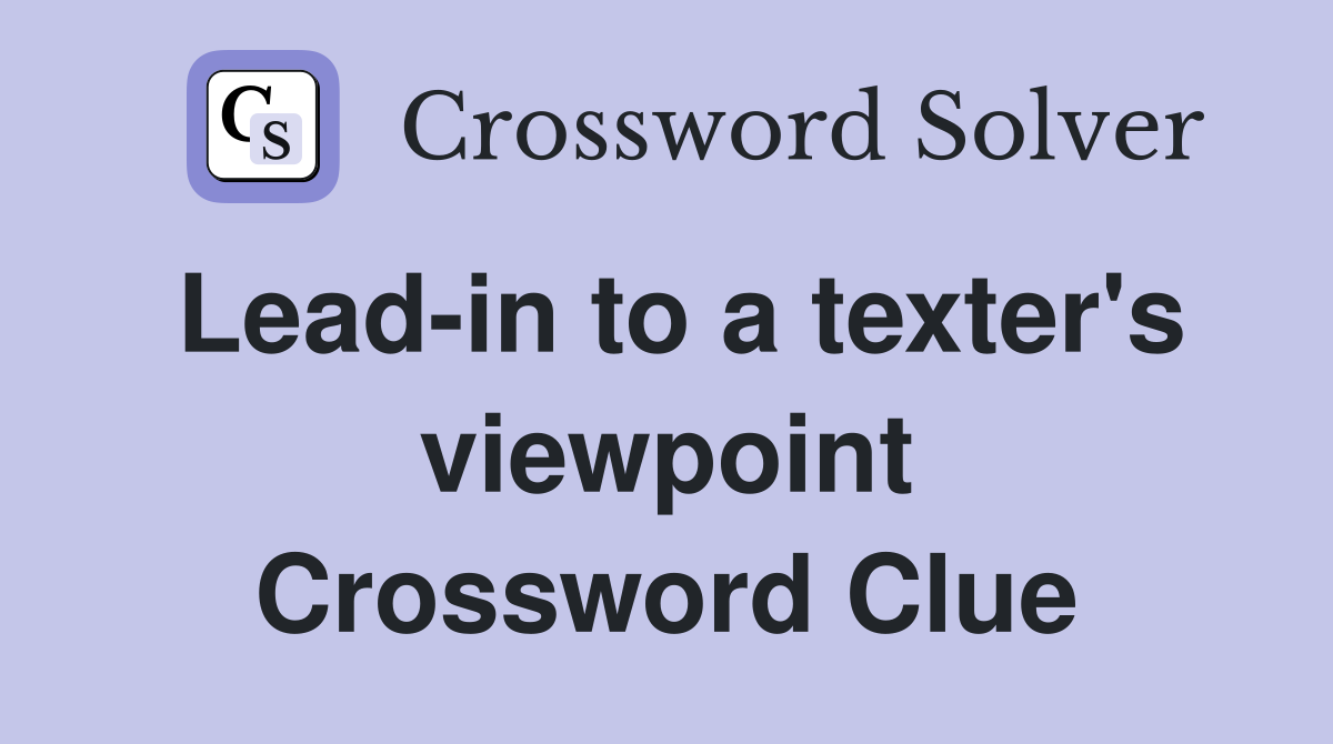 Lead-in to a texter's viewpoint Crossword Clue