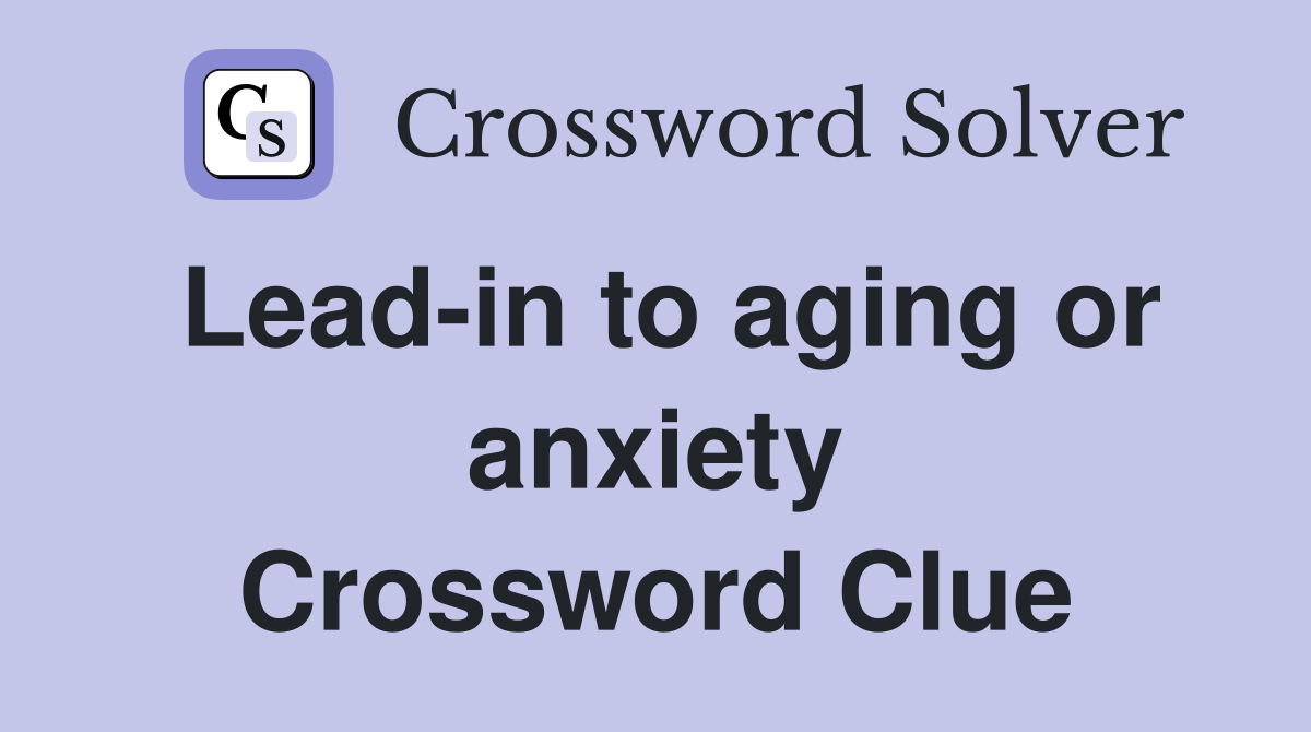 Lead-in to aging or anxiety Crossword Clue