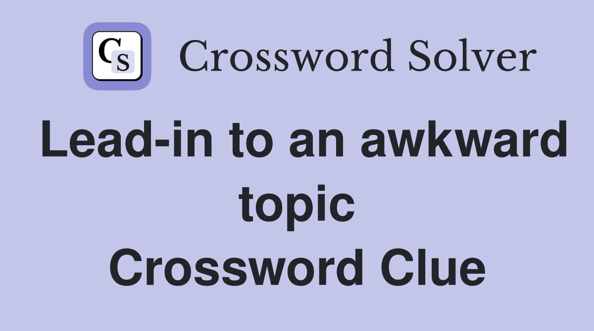 Lead-in to an awkward topic Crossword Clue