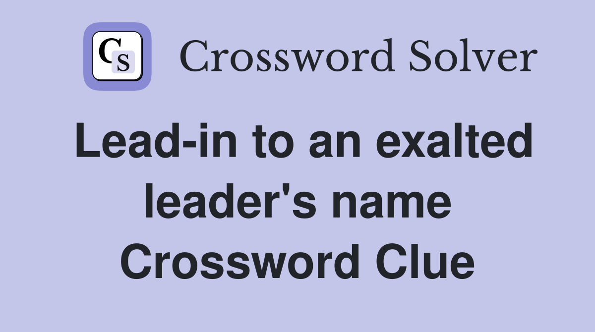 Lead-in to an exalted leader's name Crossword Clue