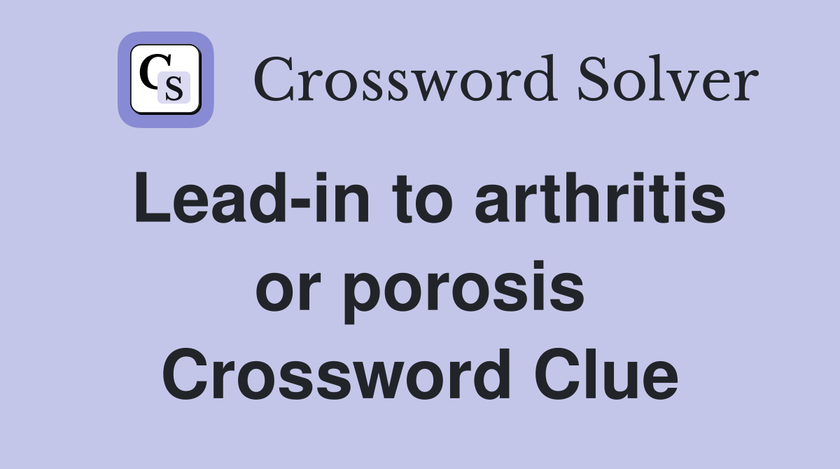 Lead-in to arthritis or porosis Crossword Clue