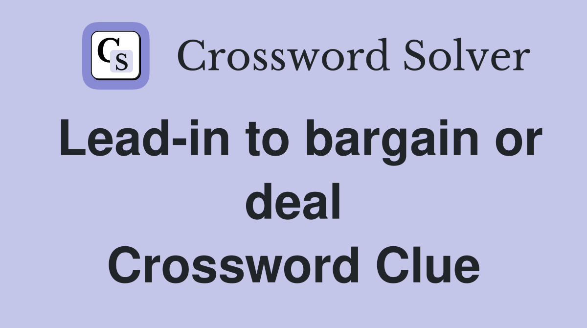 Lead-in to bargain or deal Crossword Clue