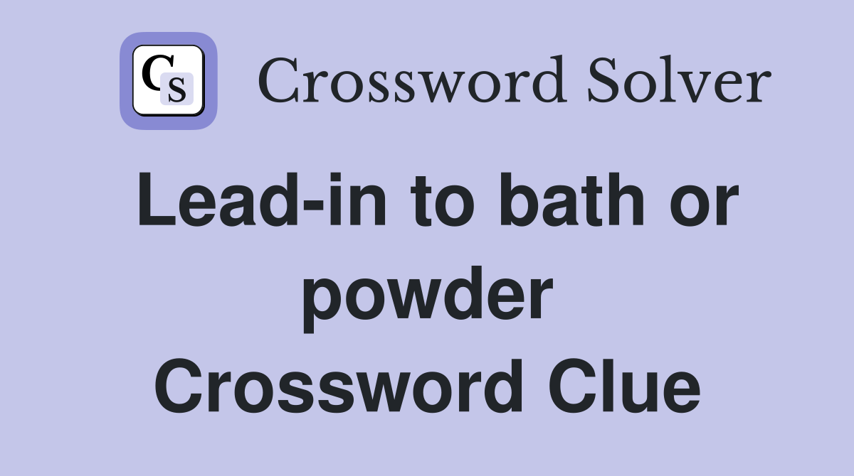 Lead-in to bath or powder Crossword Clue
