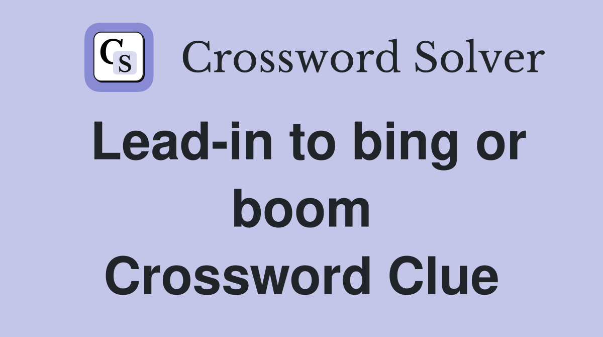 Lead-in to bing or boom Crossword Clue