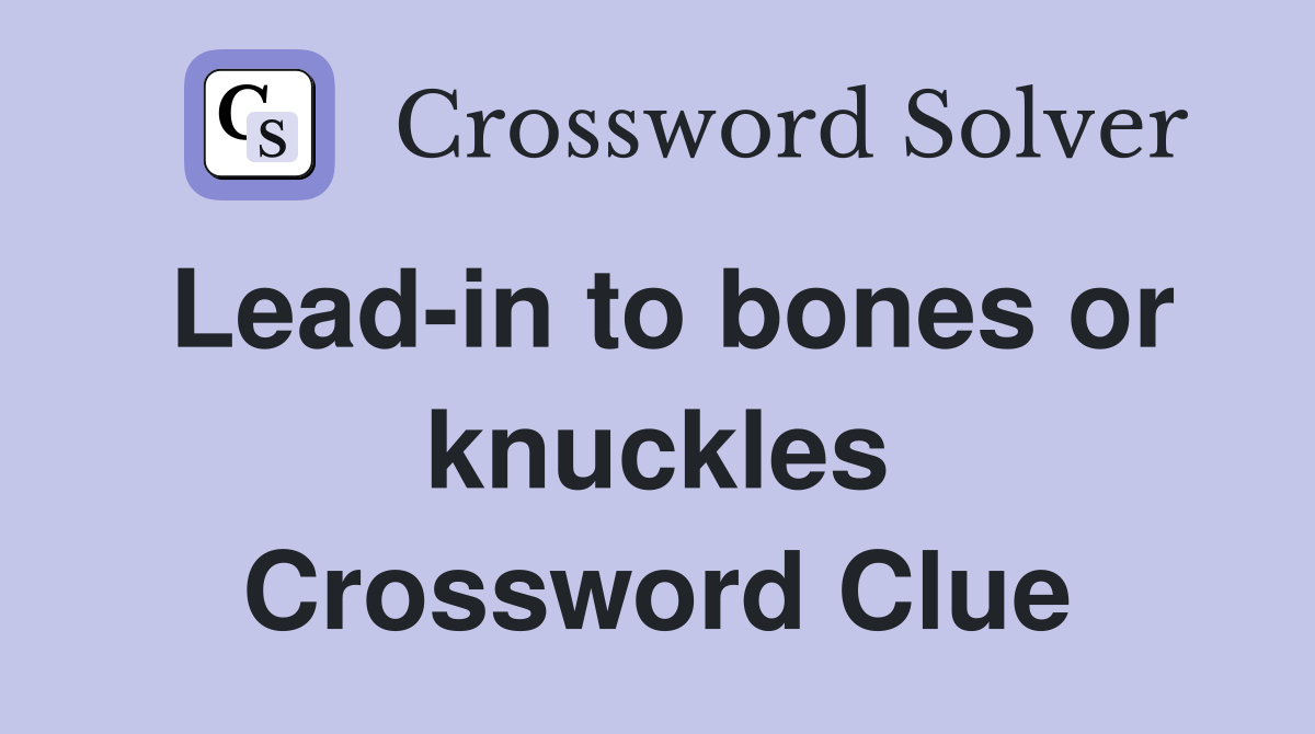 Lead-in to bones or knuckles Crossword Clue