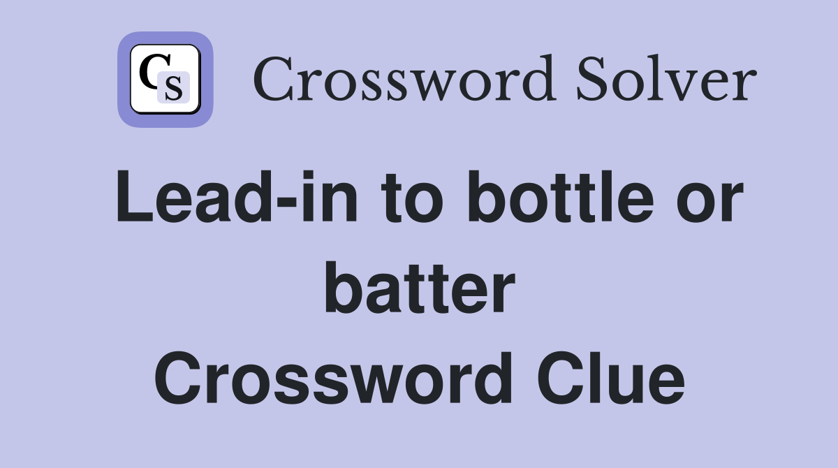 Lead-in to bottle or batter Crossword Clue