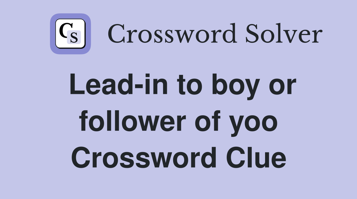 Lead-in to boy or follower of yoo Crossword Clue