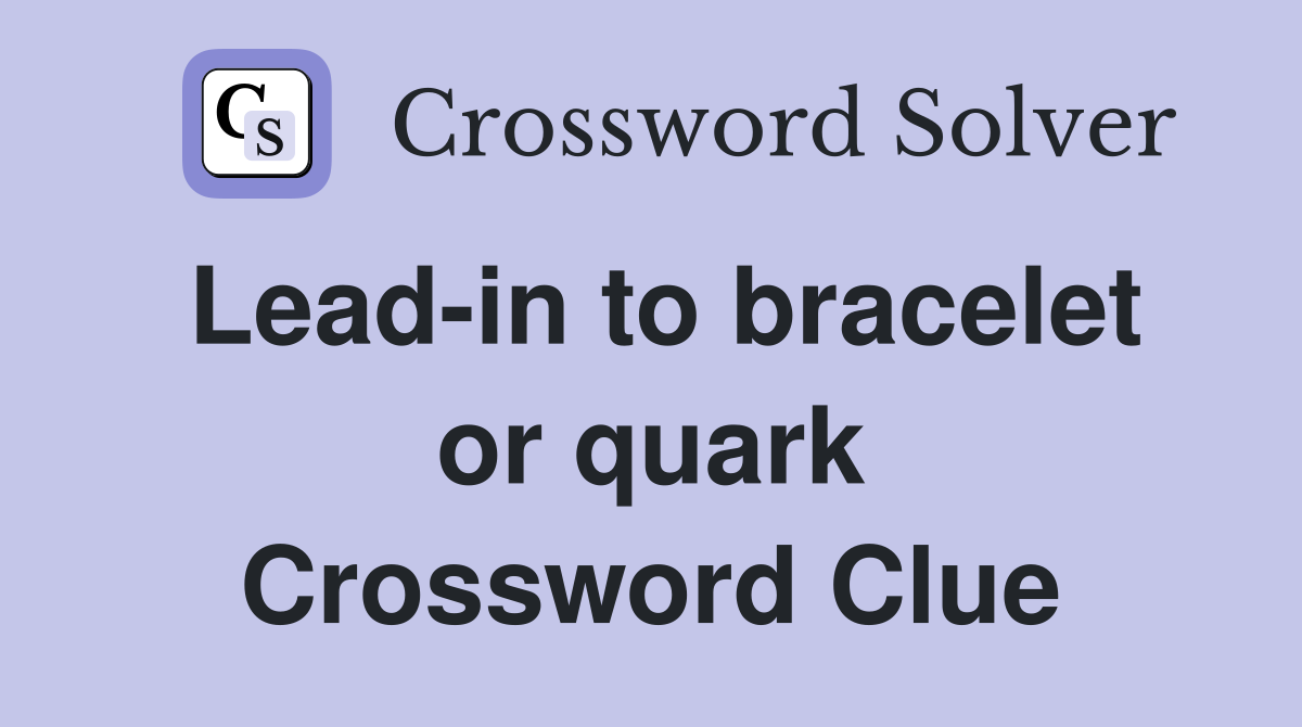 Lead-in to bracelet or quark Crossword Clue