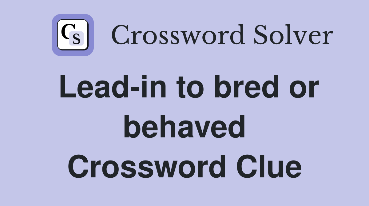 Lead-in to bred or behaved Crossword Clue