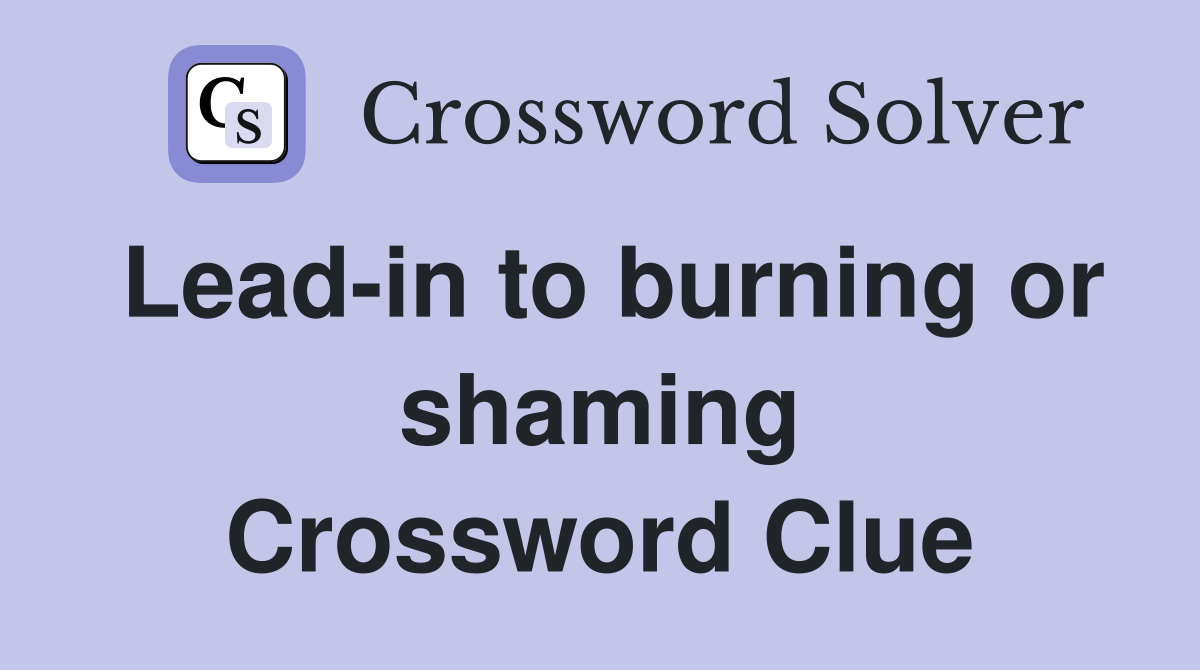 Lead-in to burning or shaming Crossword Clue