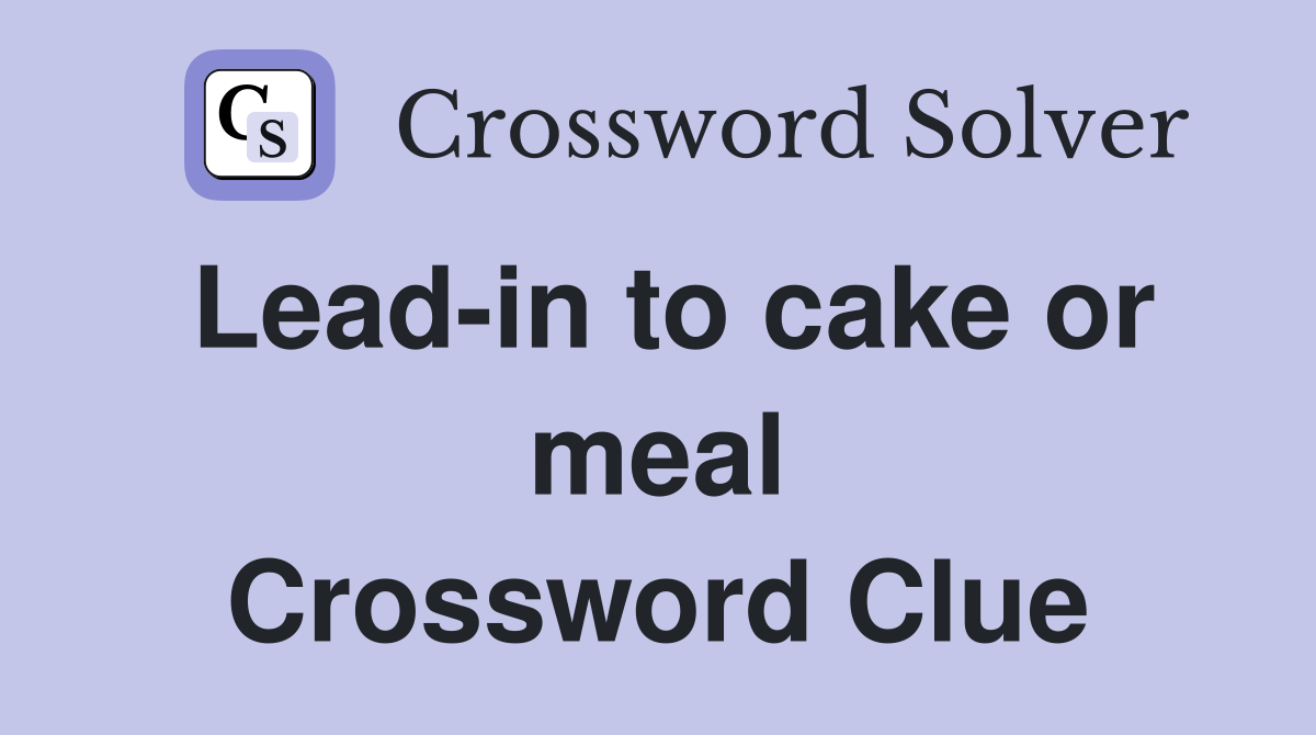 Lead-in to cake or meal Crossword Clue