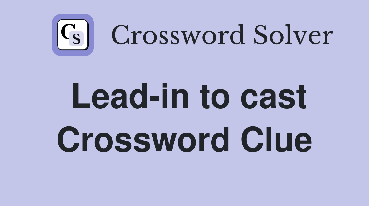 Lead-in to cast Crossword Clue