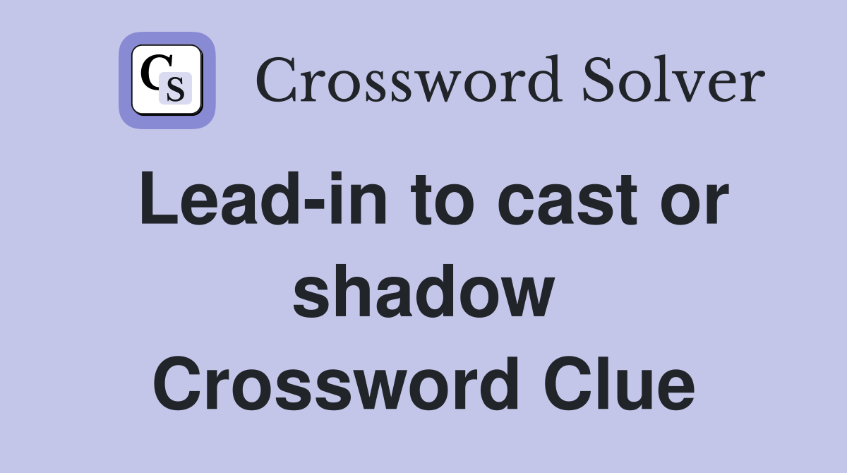 Lead-in to cast or shadow Crossword Clue