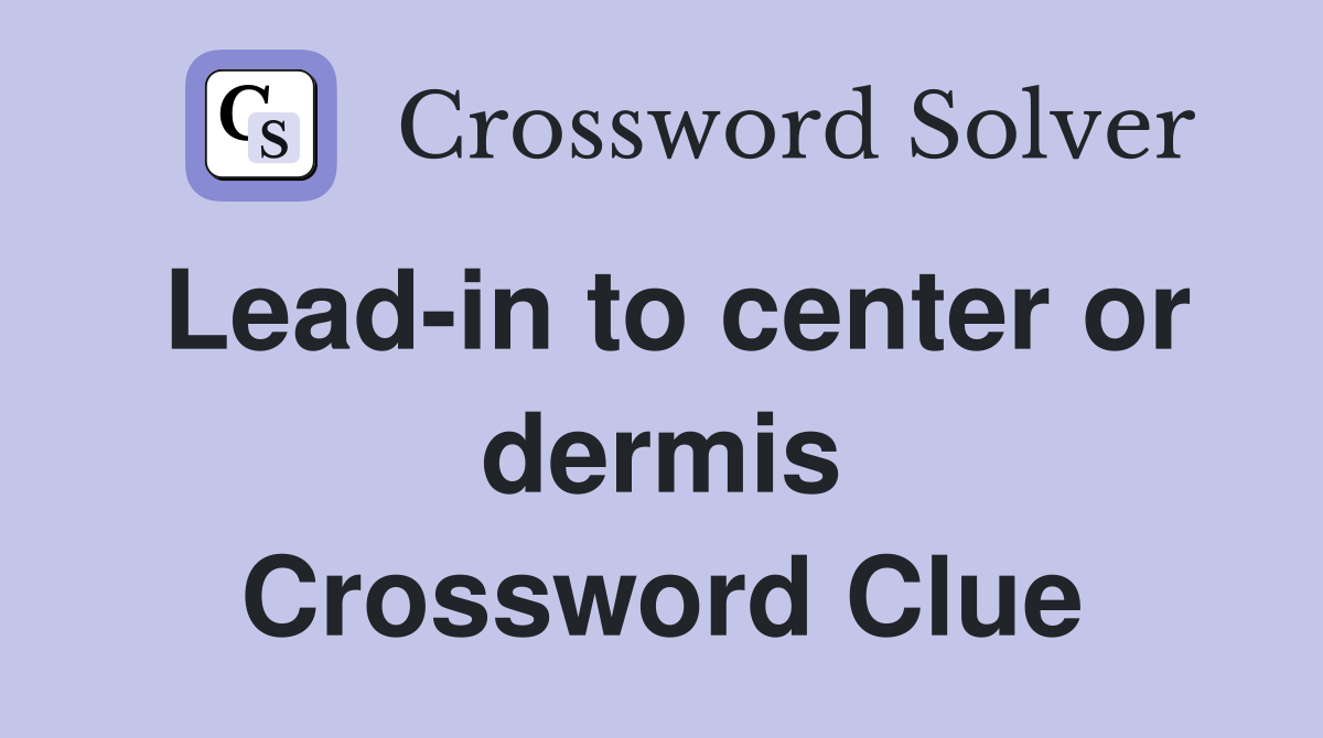 Lead-in to center or dermis Crossword Clue