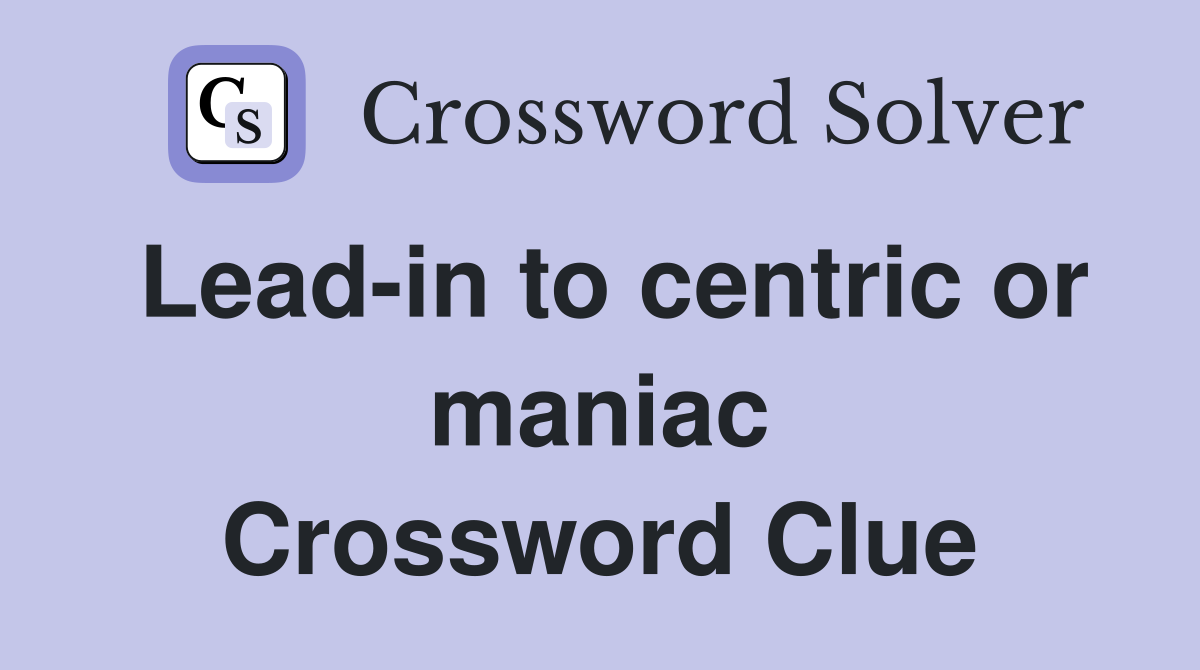 Lead-in to centric or maniac Crossword Clue