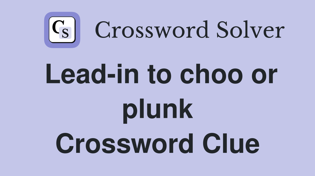 Lead-in to choo or plunk Crossword Clue