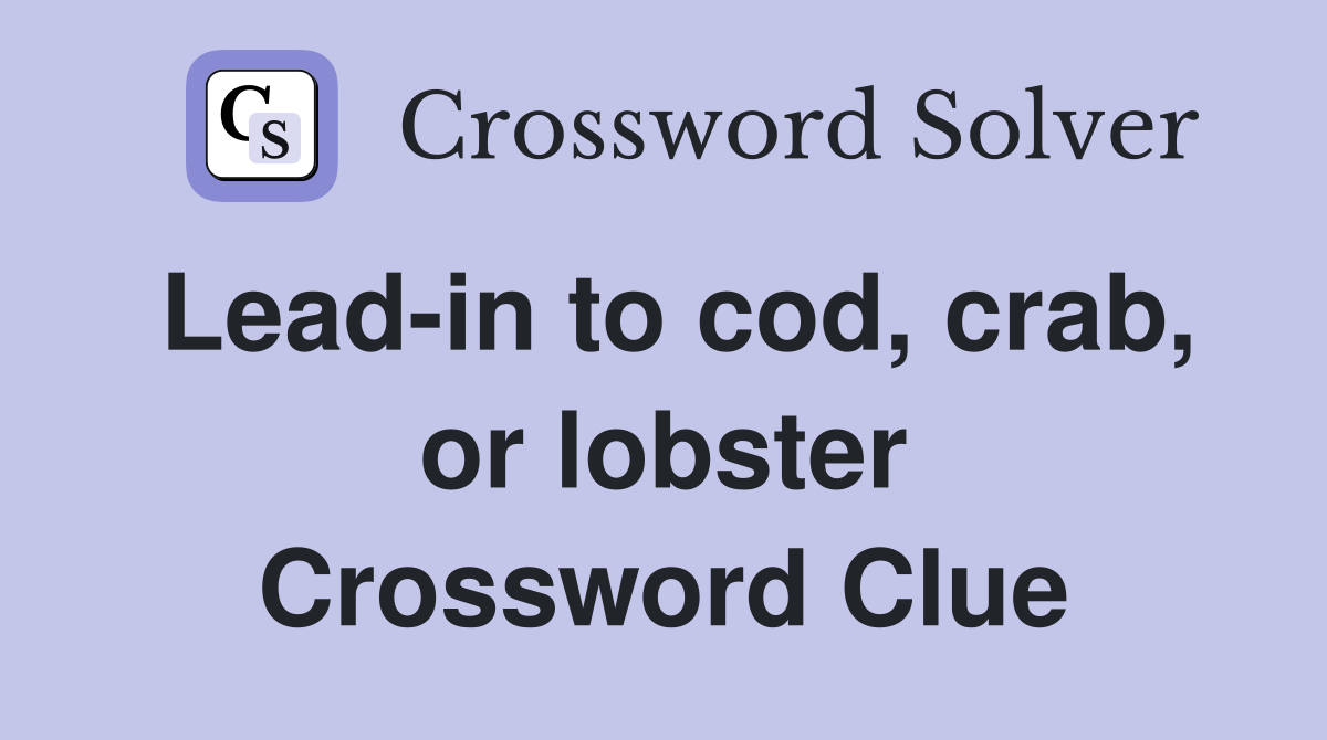 Lead-in to cod, crab, or lobster Crossword Clue