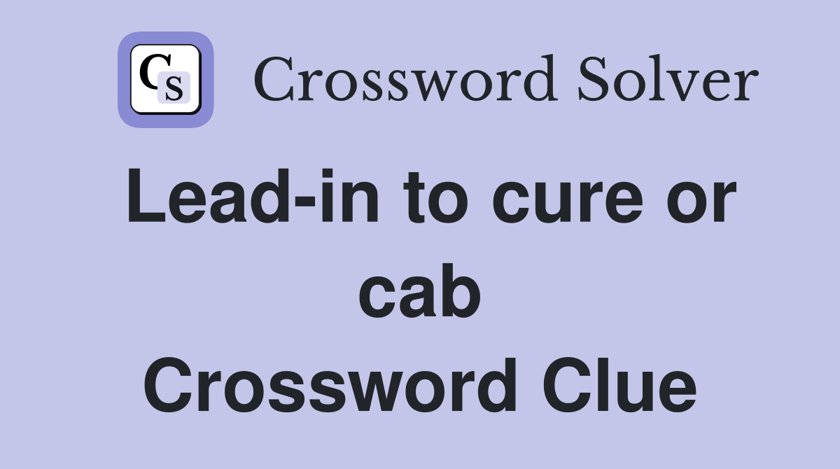 Lead-in to cure or cab Crossword Clue