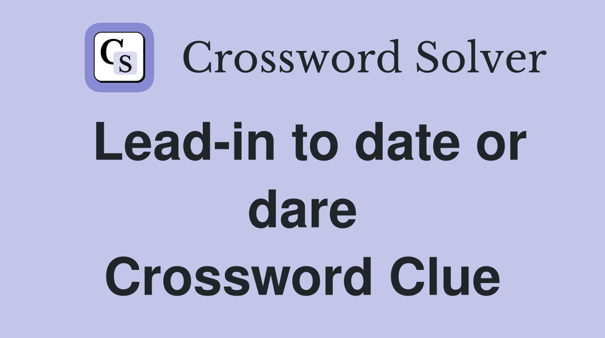 Lead-in to date or dare Crossword Clue