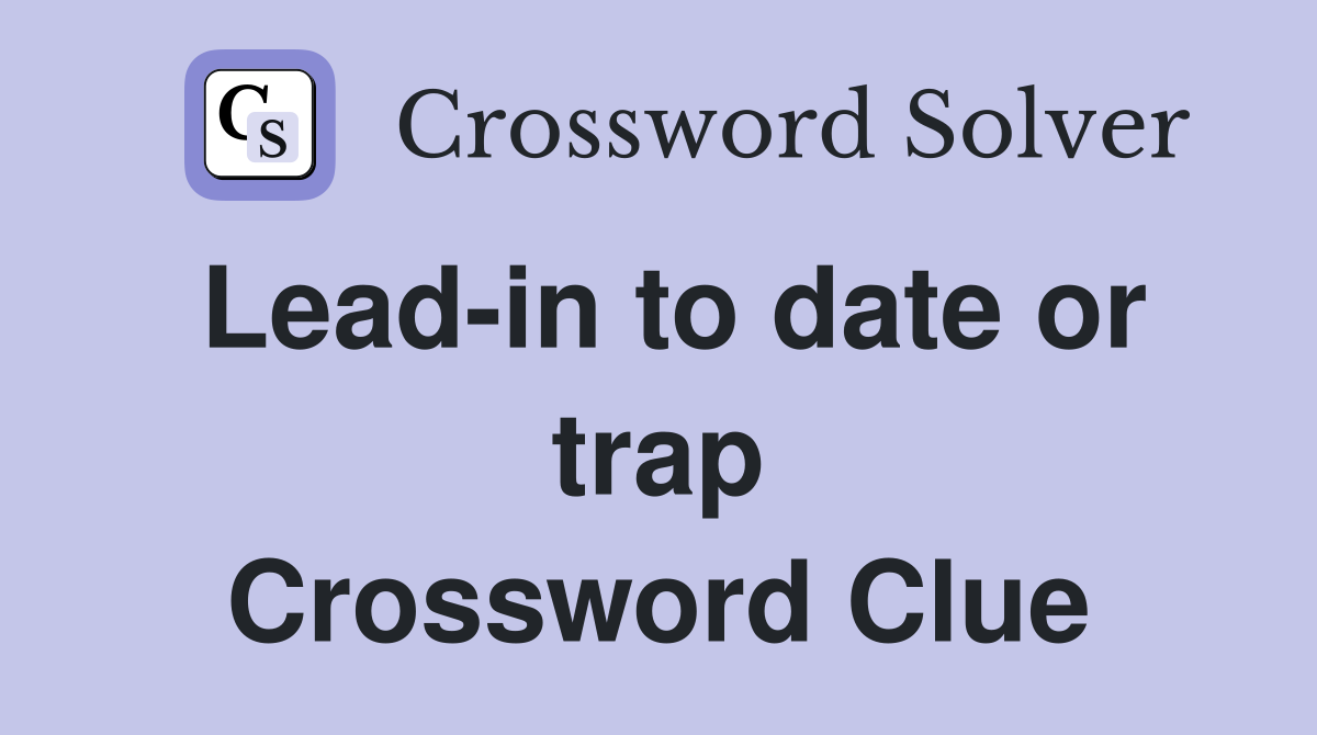Lead-in to date or trap Crossword Clue