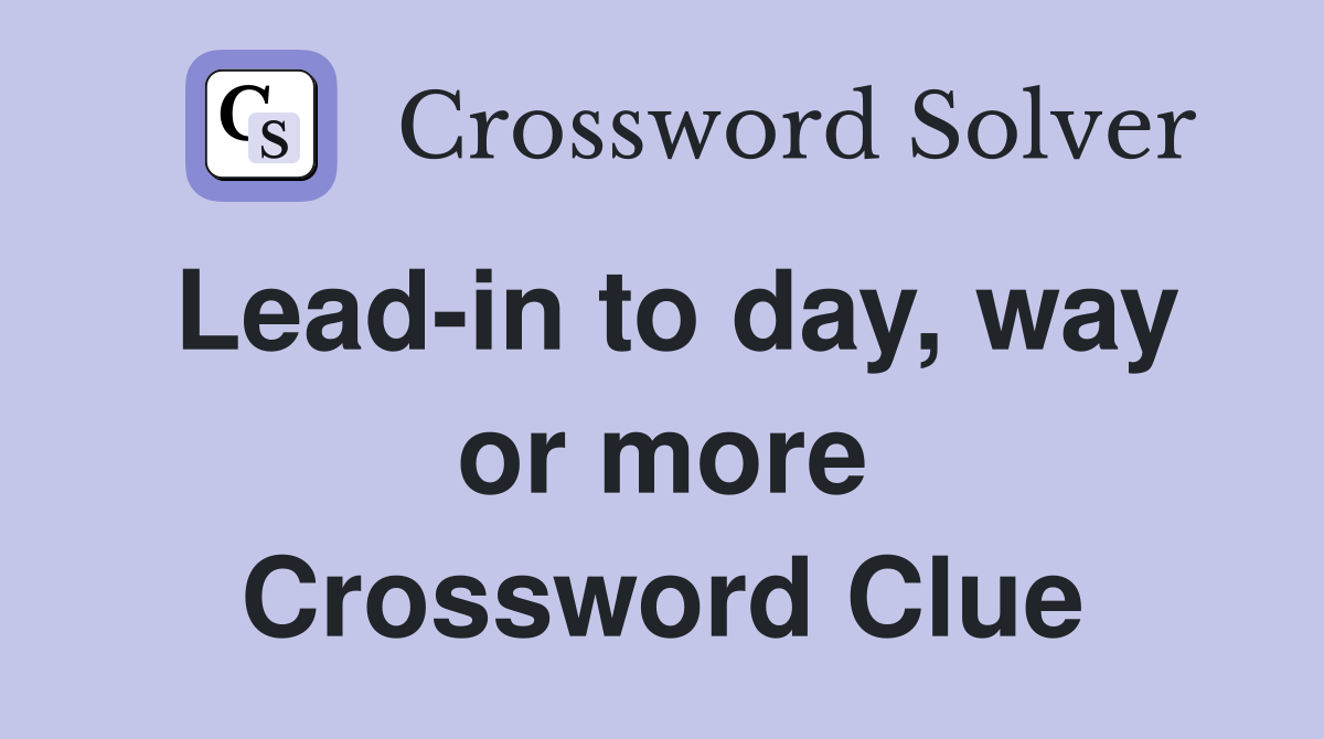 Lead-in to day, way or more Crossword Clue