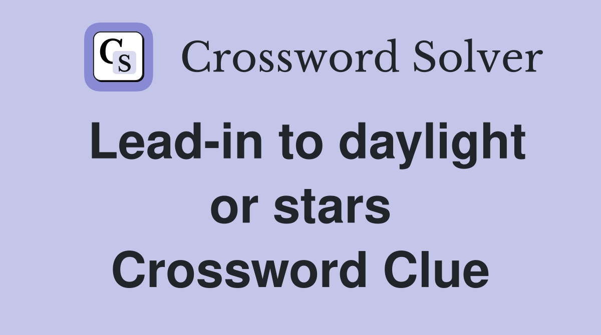 Lead-in to daylight or stars Crossword Clue