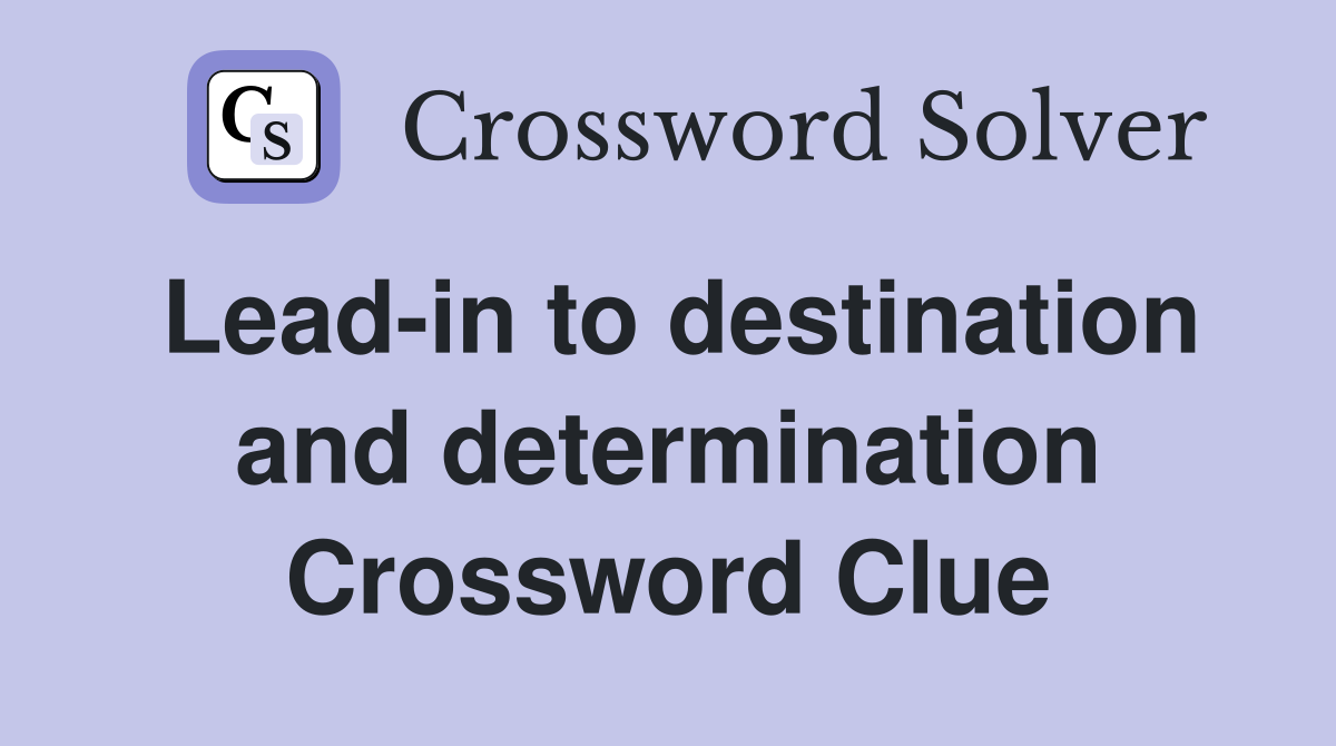 Lead-in to destination and determination Crossword Clue