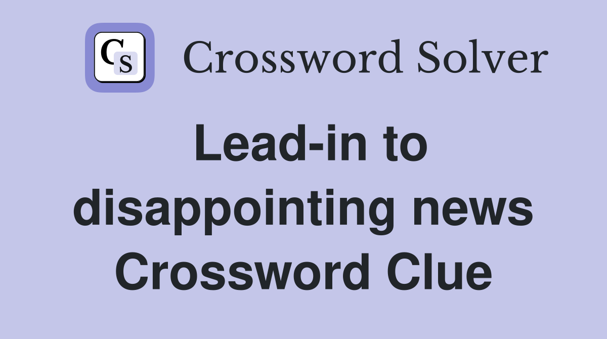 Lead-in to disappointing news Crossword Clue