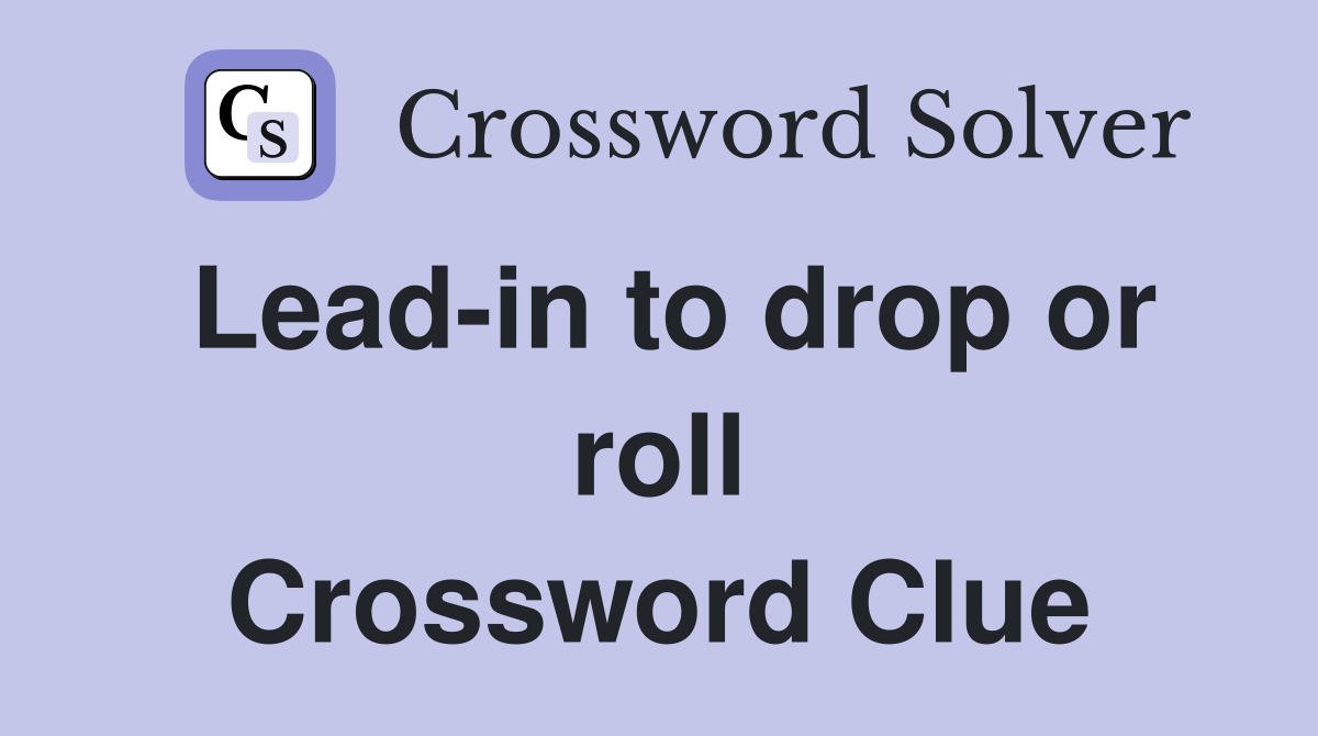 Lead-in to drop or roll Crossword Clue
